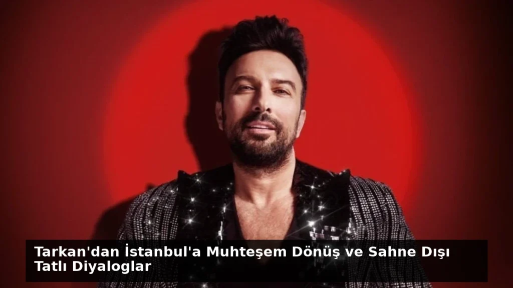 Tarkan’dan İstanbul’a Muhteşem Dönüş ve Sahne Dışı Tatlı Diyaloglar