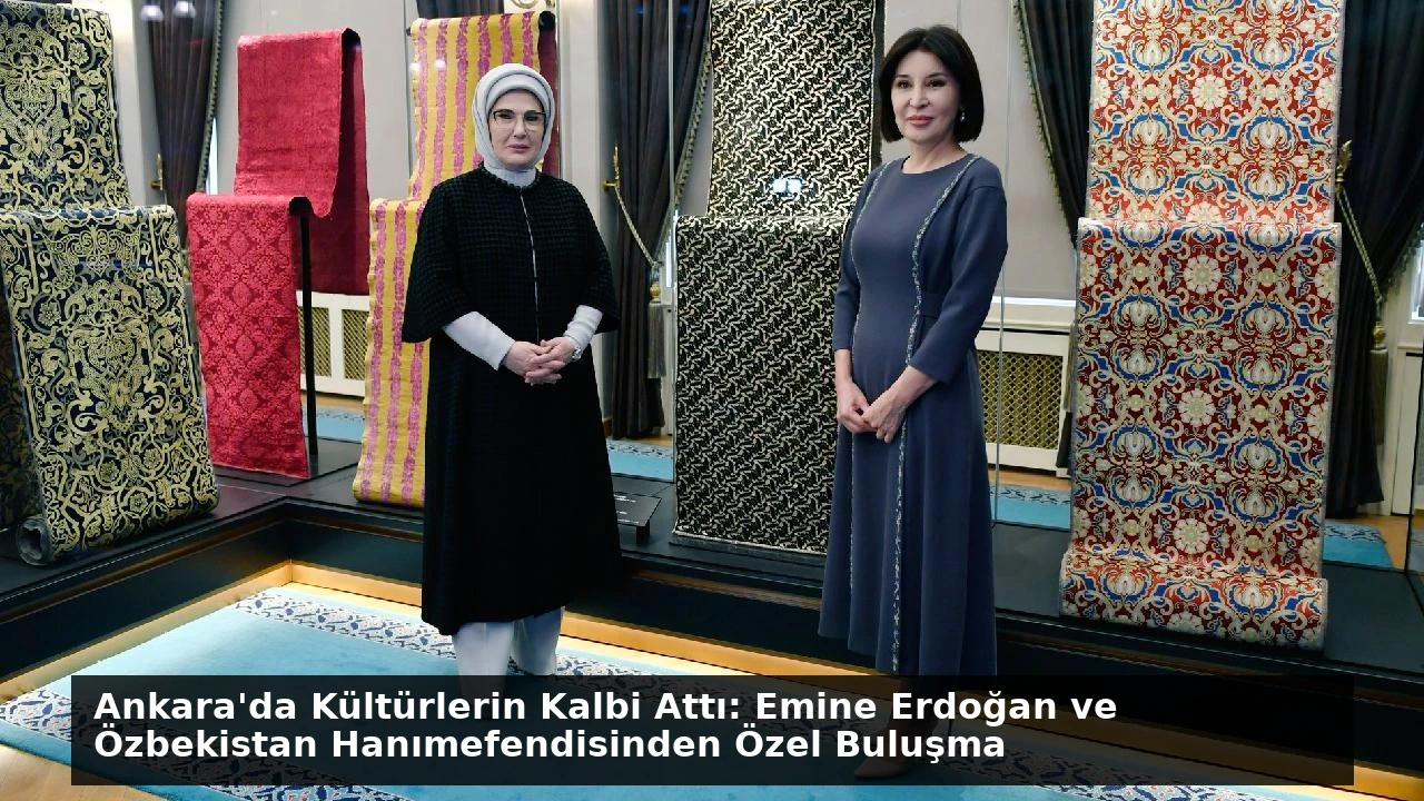Ankara’da Kültürlerin Kalbi Attı: Emine Erdoğan ve Özbekistan Hanımefendisinden Özel Buluşma