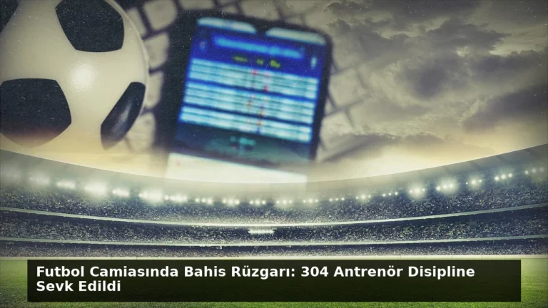 Futbol Camiasında Bahis Rüzgarı: 304 Antrenör Disipline Sevk Edildi