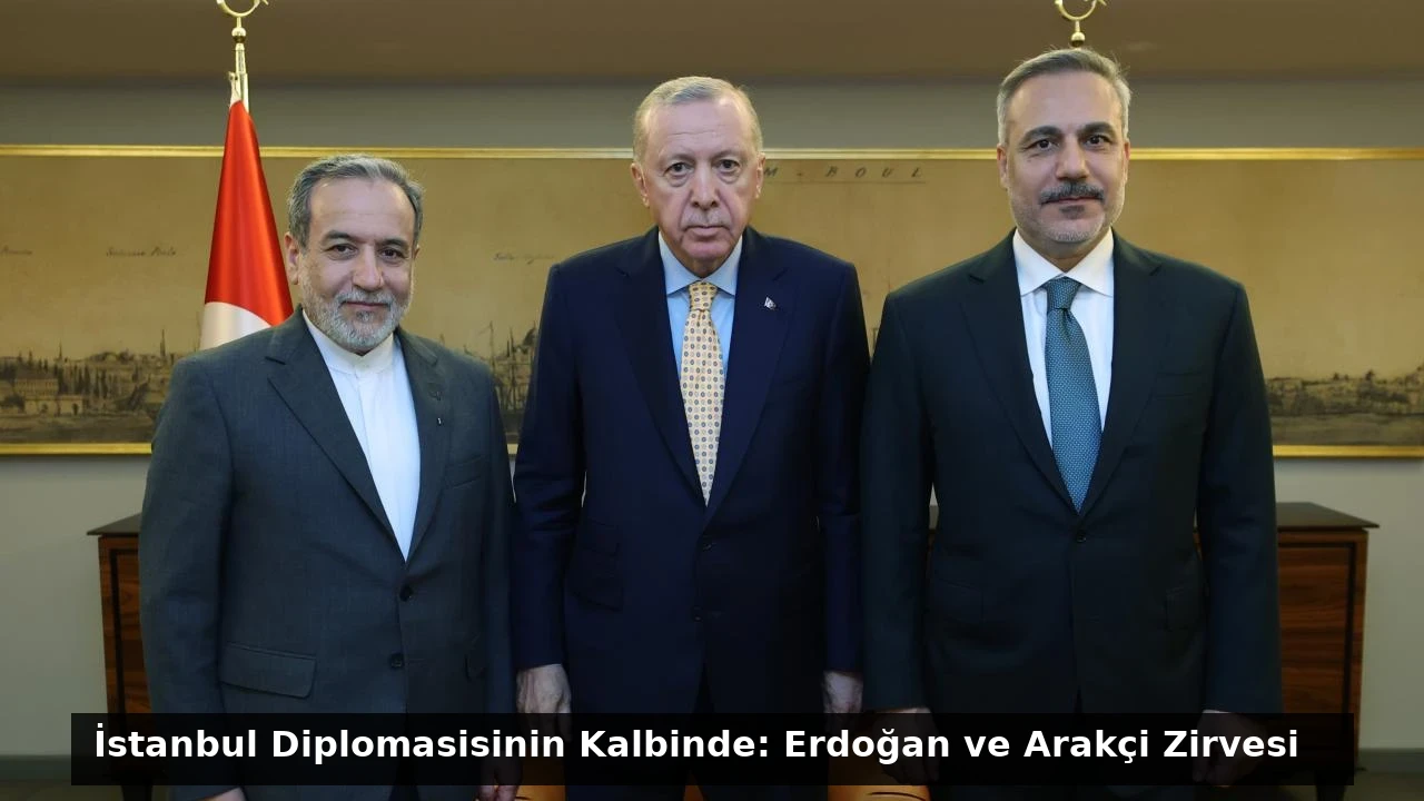 İstanbul Diplomasisinin Kalbinde: Erdoğan ve Arakçi Zirvesi