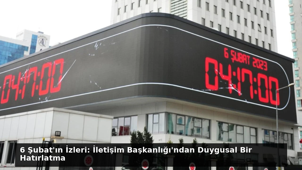 6 Şubat’ın İzleri: İletişim Başkanlığı’ndan Duygusal Bir Hatırlatma