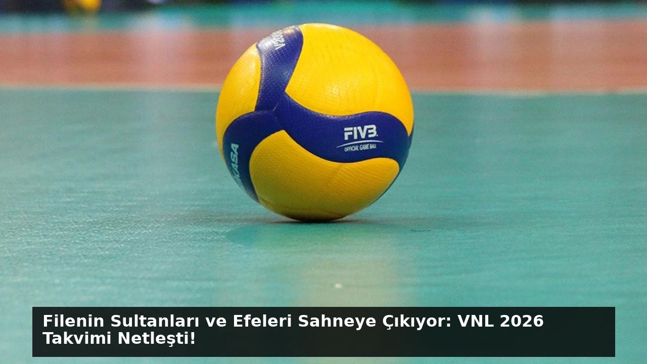Filenin Sultanları ve Efeleri Sahneye Çıkıyor: VNL 2026 Takvimi Netleşti!