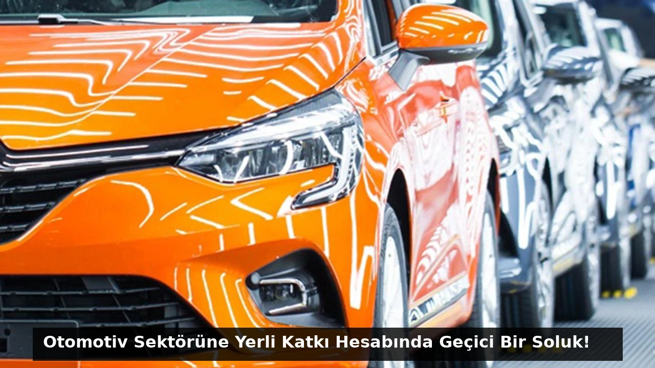 Otomotiv Sektörüne Yerli Katkı Hesabında Geçici Bir Soluk!