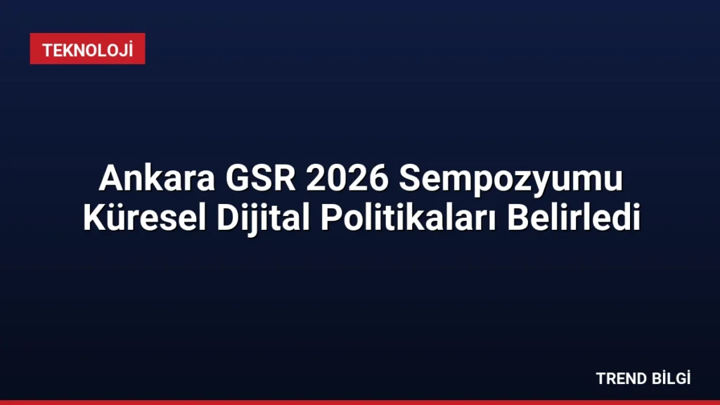 Ankara GSR 2026 Sempozyumu Küresel Dijital Politikaları Belirledi