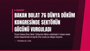 Bakan Bolat 76 Dünya Döküm Kongresinde Sektörün Gücünü Vurguladı