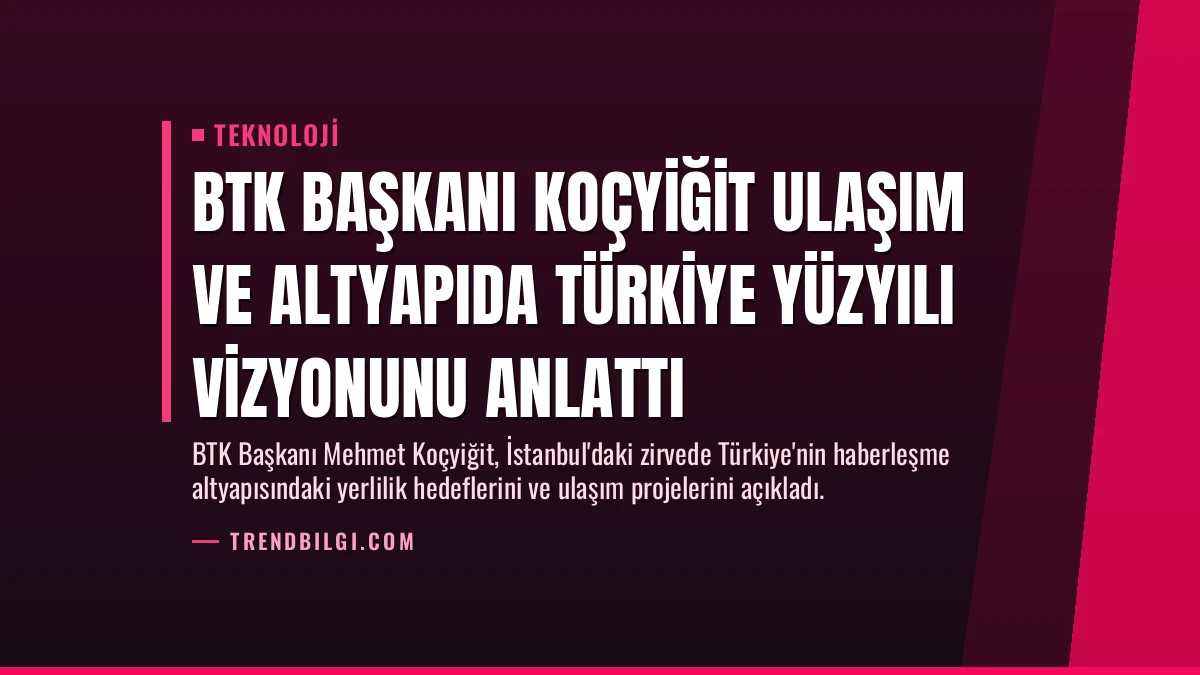 BTK Başkanı Koçyiğit Ulaşım ve Altyapıda Türkiye Yüzyılı Vizyonunu Anlattı