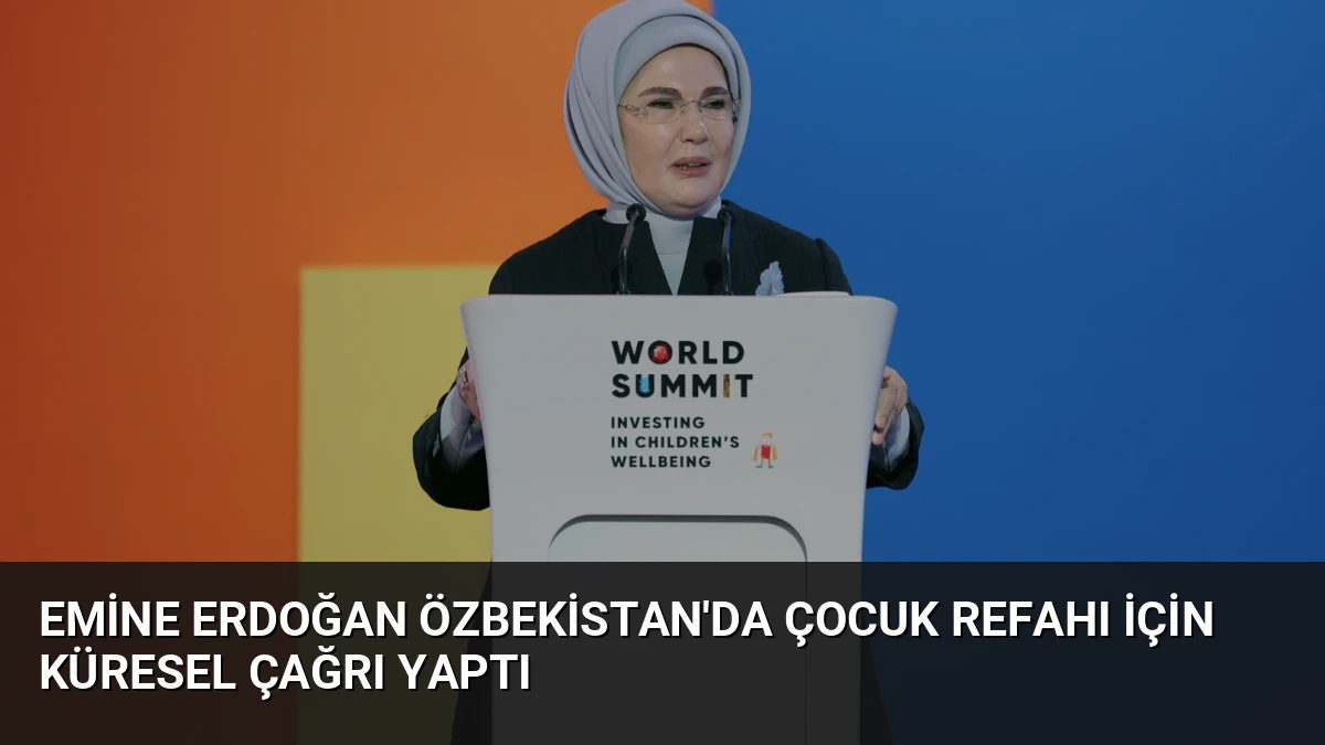 Emine Erdoğan Özbekistan’da Çocuk Refahı İçin Küresel Çağrı Yaptı