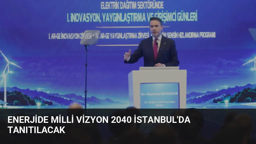 Enerjide Milli Vizyon 2040 İstanbul'da Tanıtılacak
