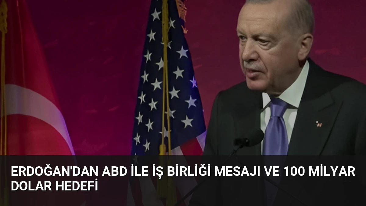 Erdoğan’dan ABD ile İş Birliği Mesajı ve 100 Milyar Dolar Hedefi