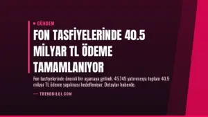 Fon Tasfiyelerinde 40.5 Milyar TL Ödeme Tamamlanıyor