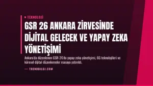 GSR 26 Ankara Zirvesinde Dijital Gelecek ve Yapay Zeka Yönetişimi