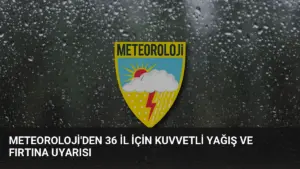 Meteoroloji’den 36 İl İçin Kuvvetli Yağış ve Fırtına Uyarısı