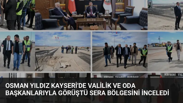 Osman Yıldız Kayseri’de Valilik ve Oda Başkanlarıyla Görüştü Sera Bölgesini İnceledi