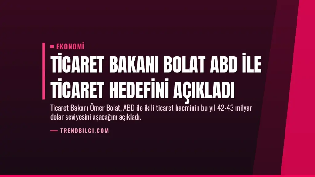 Ticaret Bakanı Bolat ABD ile Ticaret Hedefini Açıkladı