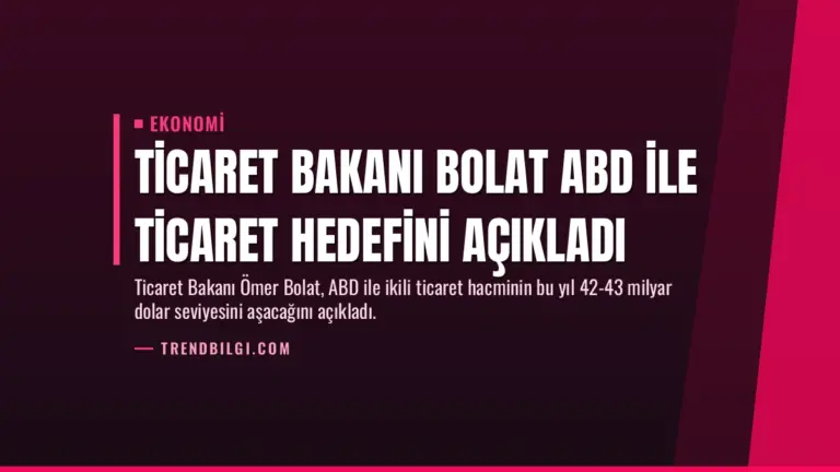 Ticaret Bakanı Bolat ABD ile Ticaret Hedefini Açıkladı