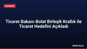 Ticaret Bakanı Bolat Birleşik Krallık ile Ticaret Hedefini Açıkladı