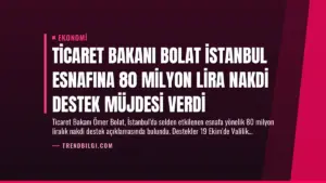 Ticaret Bakanı Bolat İstanbul Esnafına 80 Milyon Lira Nakdi Destek Müjdesi Verdi