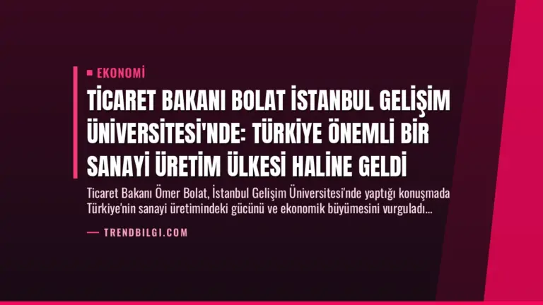 Ticaret Bakanı Bolat İstanbul Gelişim Üniversitesi’nde: Türkiye Önemli Bir Sanayi Üretim Ülkesi Haline Geldi