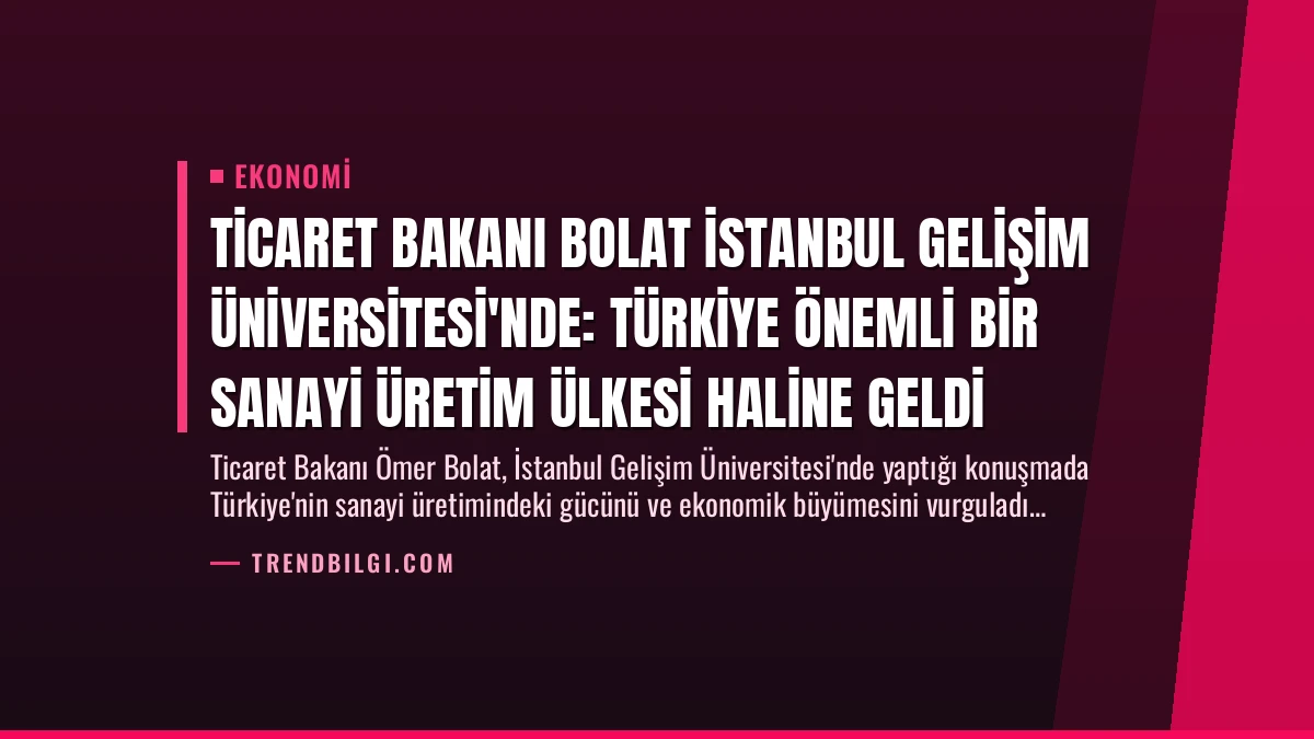 Ticaret Bakanı Bolat İstanbul Gelişim Üniversitesi’nde: Türkiye Önemli Bir Sanayi Üretim Ülkesi Haline Geldi