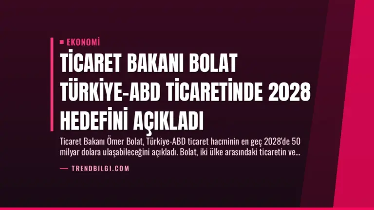Ticaret Bakanı Bolat Türkiye-ABD Ticaretinde 2028 Hedefini Açıkladı