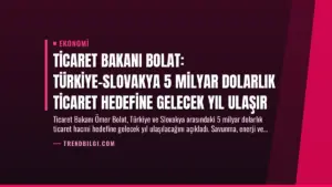 Ticaret Bakanı Bolat: Türkiye-Slovakya 5 Milyar Dolarlık Ticaret Hedefine Gelecek Yıl Ulaşır