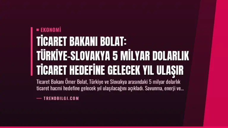 Ticaret Bakanı Bolat: Türkiye-Slovakya 5 Milyar Dolarlık Ticaret Hedefine Gelecek Yıl Ulaşır