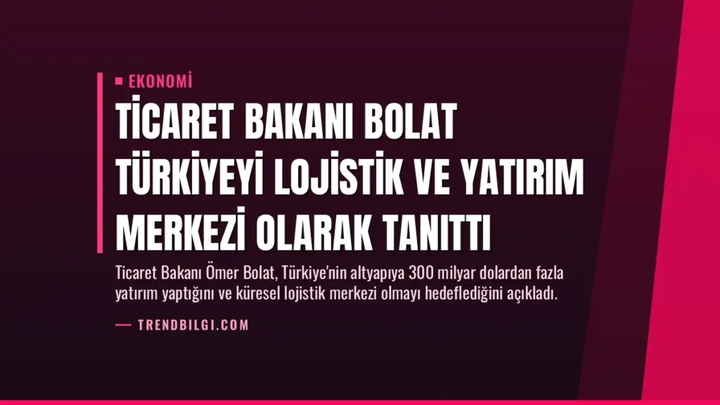 Ticaret Bakanı Bolat Türkiyeyi Lojistik ve Yatırım Merkezi Olarak Tanıttı