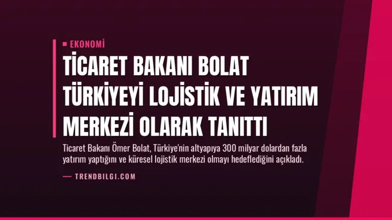Ticaret Bakanı Bolat Türkiyeyi Lojistik ve Yatırım Merkezi Olarak Tanıttı