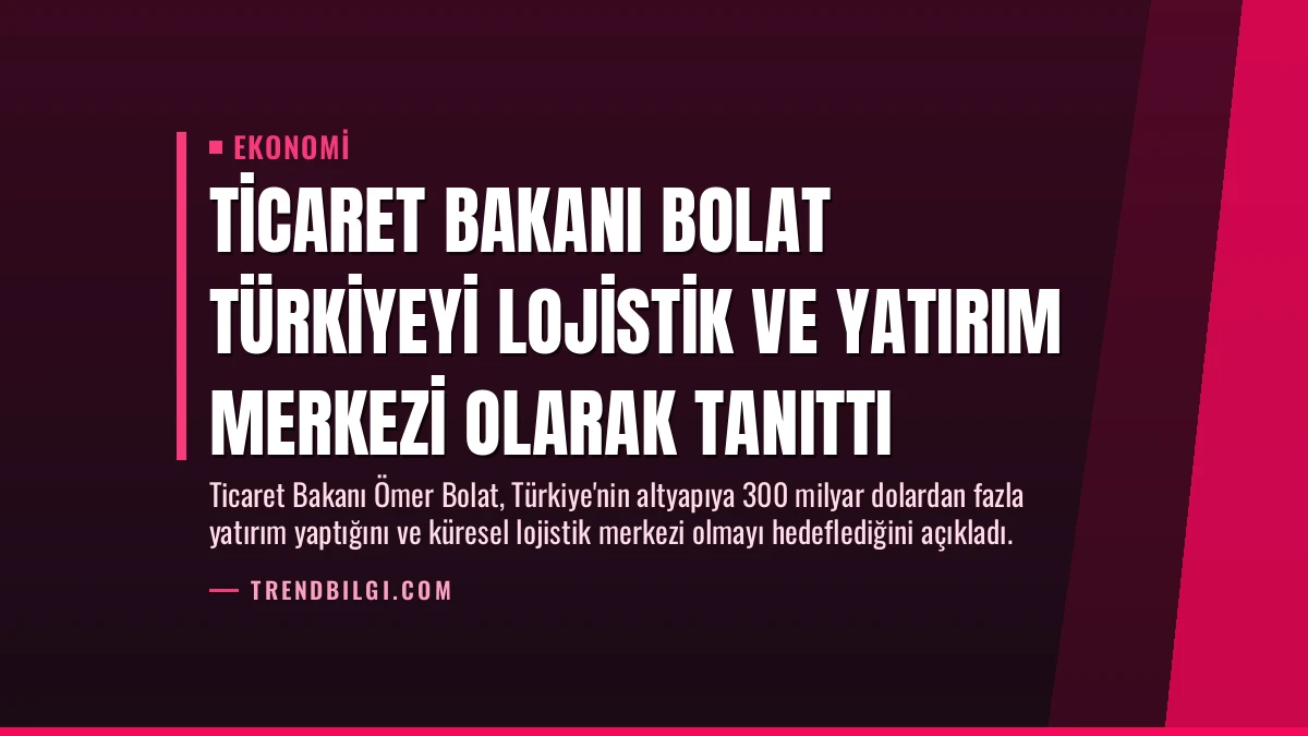 Ticaret Bakanı Bolat Türkiyeyi Lojistik ve Yatırım Merkezi Olarak Tanıttı