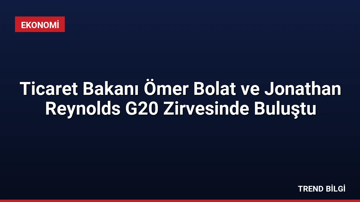 Ticaret Bakanı Ömer Bolat ve Jonathan Reynolds G20 Zirvesinde Buluştu