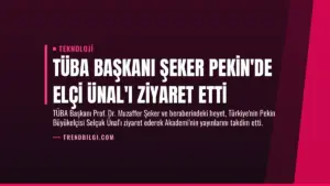 TÜBA Başkanı Şeker Pekin’de Elçi Ünal’ı Ziyaret Etti
