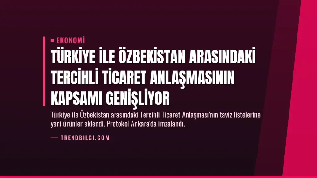 Türkiye ile Özbekistan Arasındaki Tercihli Ticaret Anlaşmasının Kapsamı Genişliyor