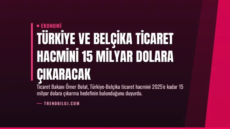 Türkiye ve Belçika Ticaret Hacmini 15 Milyar Dolara Çıkaracak
