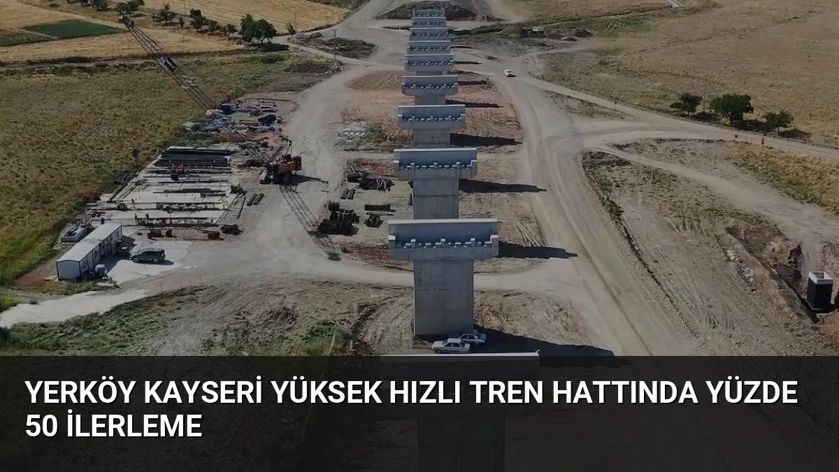 Yerköy Kayseri Yüksek Hızlı Tren Hattında Yüzde 50 İlerleme